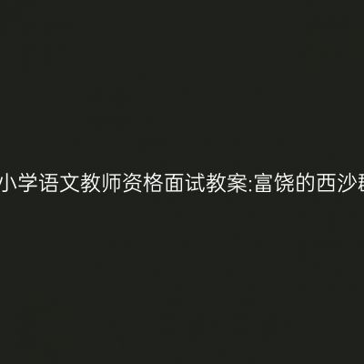 青海小学语文教师资格面试教案:富饶的西沙群岛