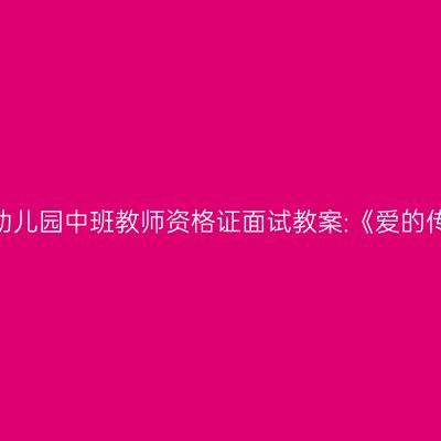 青海幼儿园中班教师资格证面试教案:《爱的传递》