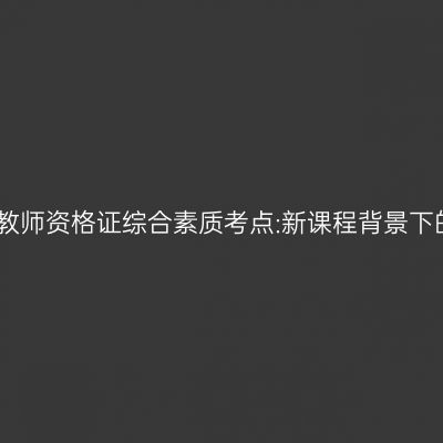 青海幼儿教师资格证综合素质考点:新课程背景下的教师观