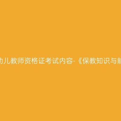 青海幼儿教师资格证考试内容-《保教知识与能力》