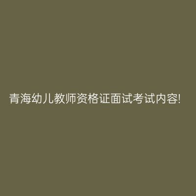 青海幼儿教师资格证面试考试内容!