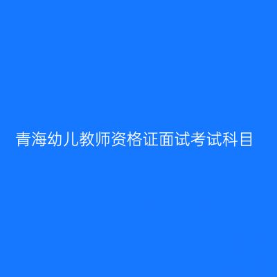 青海幼儿教师资格证面试考试科目