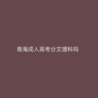 青海成人高考分文理科吗
