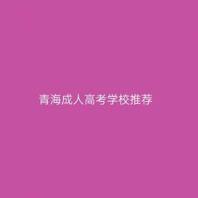 青海成人高考学校推荐