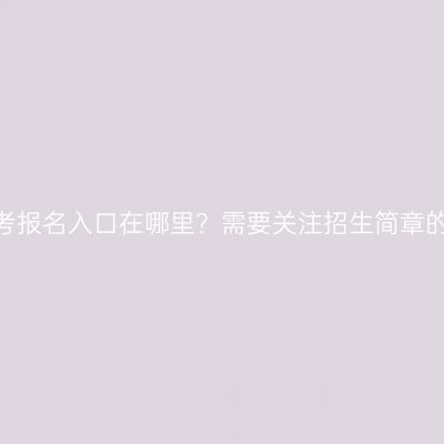 青海成人高考报名入口在哪里？需要关注招生简章的哪些信息？