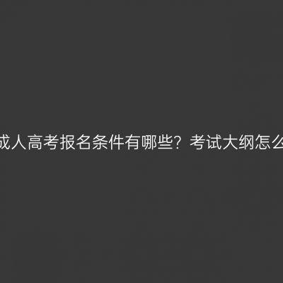 青海成人高考报名条件有哪些？考试大纲怎么看？