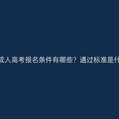 青海成人高考报名条件有哪些？通过标准是什么？