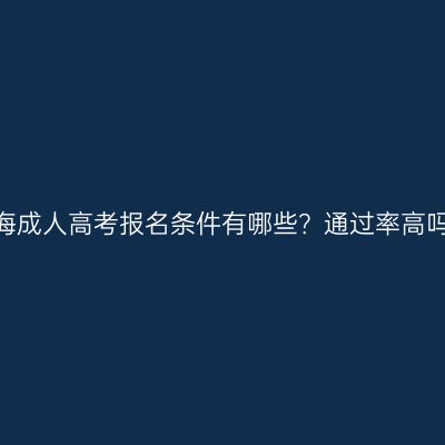 青海成人高考报名条件有哪些？通过率高吗？