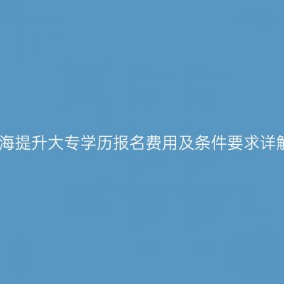 青海提升大专学历报名费用及条件要求详解