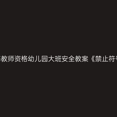 青海教师资格幼儿园大班安全教案《禁止符号》