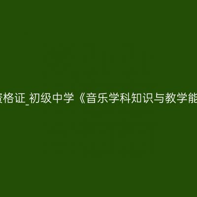 青海教师资格证_初级中学《音乐学科知识与教学能力》考试
