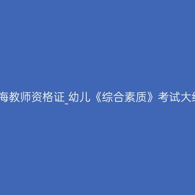 青海教师资格证_幼儿《综合素质》考试大纲