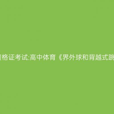 青海教师资格证考试:高中体育《界外球和背越式跳高》教案