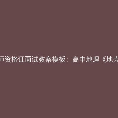 青海教师资格证面试教案模板：高中地理《地壳运动》