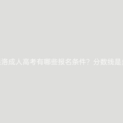 青海果洛成人高考有哪些报名条件？分数线是多少？