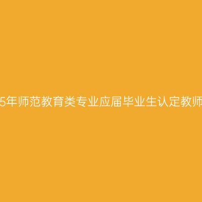 青海省2015年师范教育类专业应届毕业生认定教师资格工作
