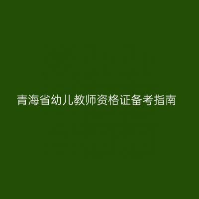 青海省幼儿教师资格证备考指南