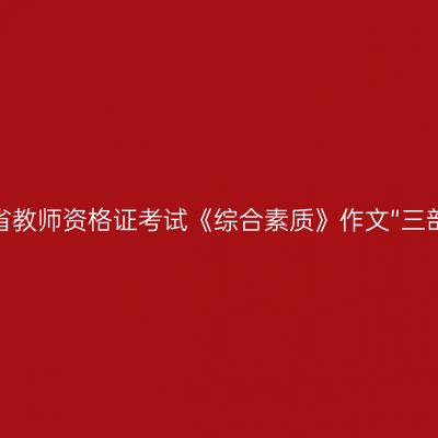 青海省教师资格证考试《综合素质》作文“三部曲”