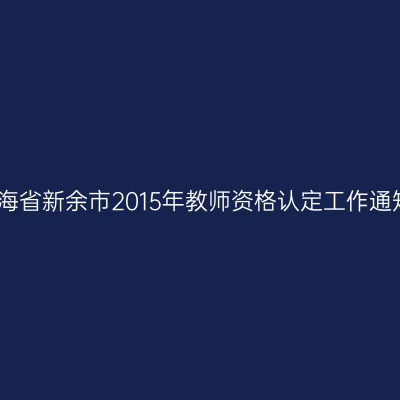 青海省新余市2015年教师资格认定工作通知