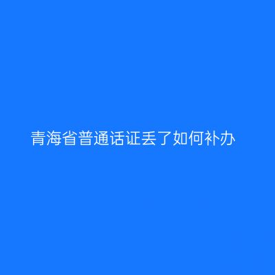 青海省普通话证丢了如何补办