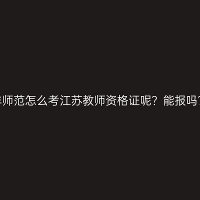 非师范怎么考江苏教师资格证呢？能报吗？