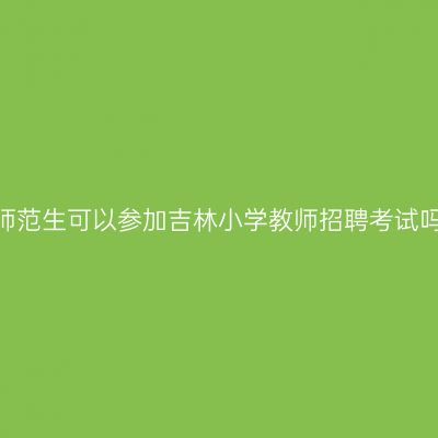 非师范生可以参加吉林小学教师招聘考试吗？
