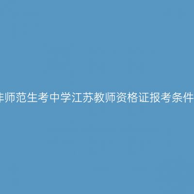 非师范生考中学江苏教师资格证报考条件