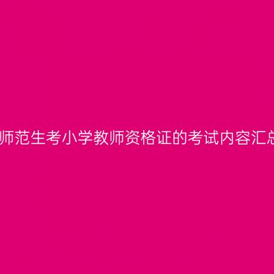 非师范生考小学教师资格证的考试内容汇总