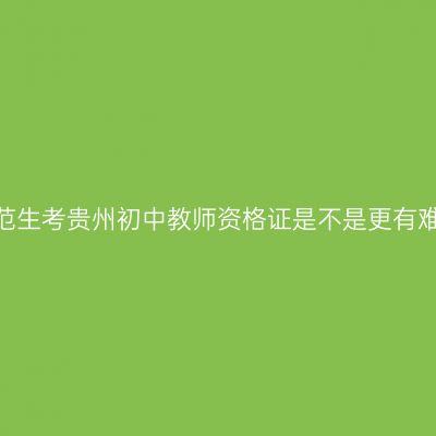 非师范生考贵州初中教师资格证是不是更有难度？