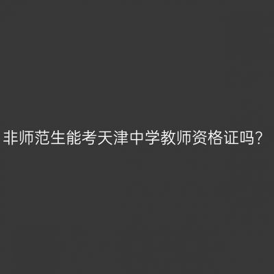 非师范生能考天津中学教师资格证吗？