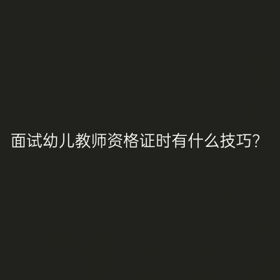 面试幼儿教师资格证时有什么技巧？