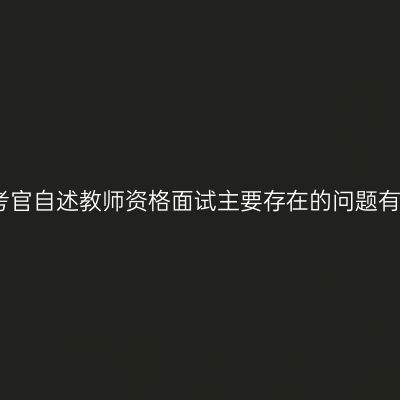 面试考官自述教师资格面试主要存在的问题有哪些