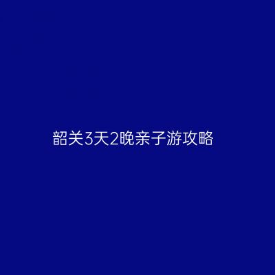 韶关3天2晚亲子游攻略
