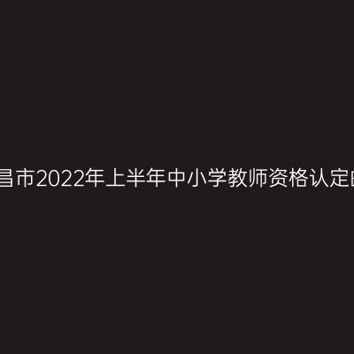韶关乐昌市2022年上半年中小学教师资格认定的公告