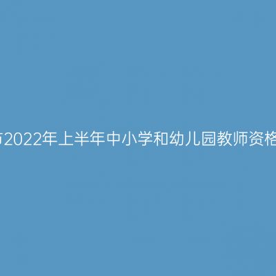 韶关南雄市2022年上半年中小学和幼儿园教师资格认定公告
