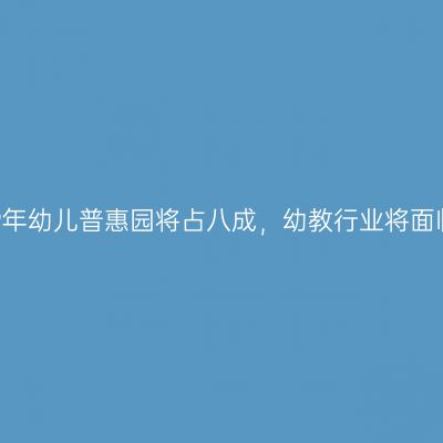 预计2019年幼儿普惠园将占八成，幼教行业将面临新风口