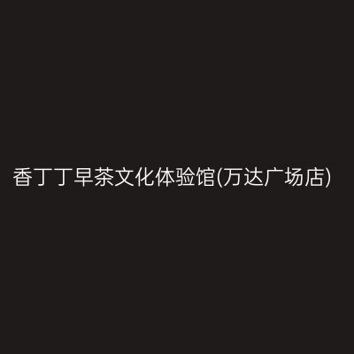 香丁丁早茶文化体验馆(万达广场店)