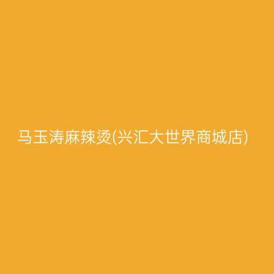 马玉涛麻辣烫(兴汇大世界商城店)