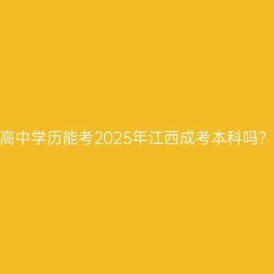 高中学历能考2025年江西成考本科吗？