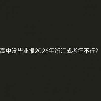 高中没毕业报2026年浙江成考行不行？