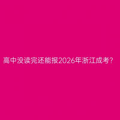 高中没读完还能报2026年浙江成考？