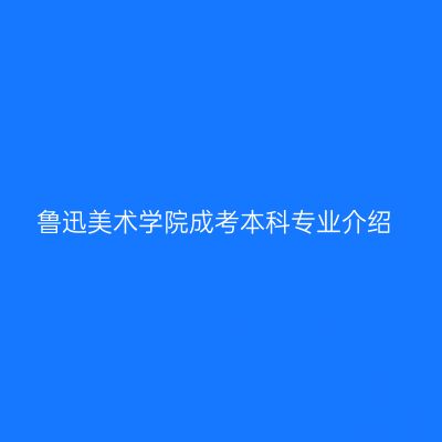 鲁迅美术学院成考本科专业介绍