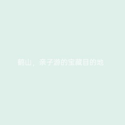 鹤山，亲子游的宝藏目的地