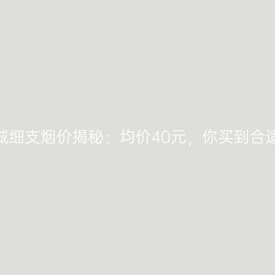 黄金叶宋城细支烟价揭秘：均价40元，你买到合适价了吗？