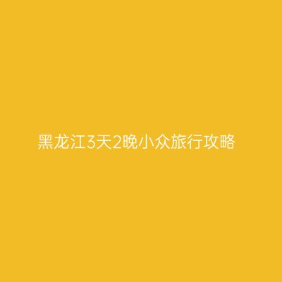 黑龙江3天2晚小众旅行攻略