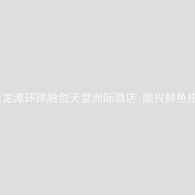 黑龙滩环球融创天堂洲际酒店·顺兴鲜鱼庄