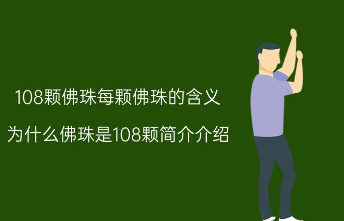 108颗佛珠每颗佛珠的含义（为什么佛珠是108颗简介介绍）