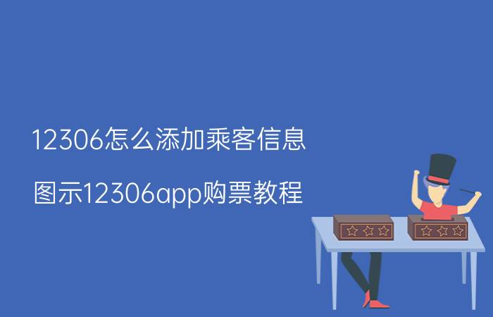 12306怎么添加乘客信息（图示12306app购票教程）