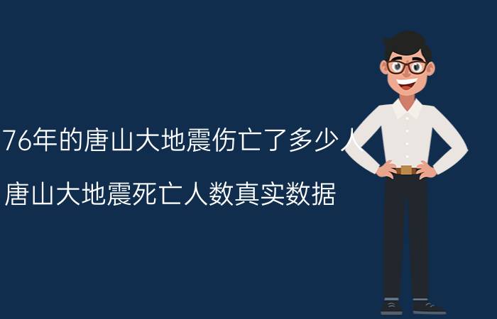 1976年的唐山大地震伤亡了多少人（唐山大地震死亡人数真实数据）