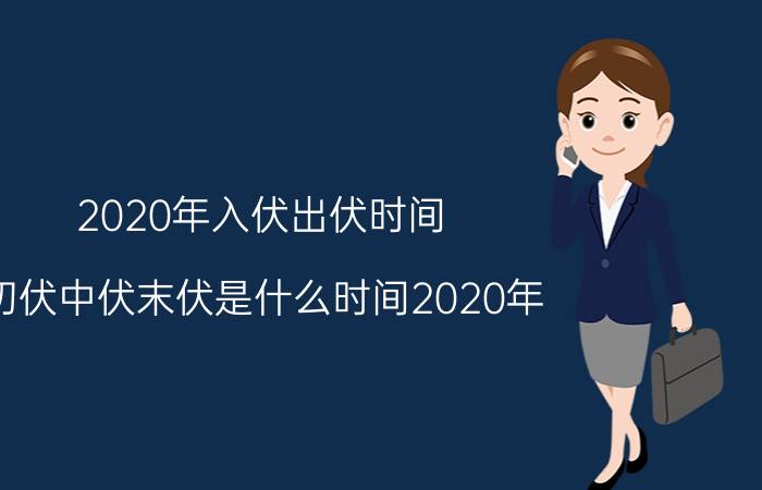 2020年入伏出伏时间,初伏中伏末伏是什么时间2020年